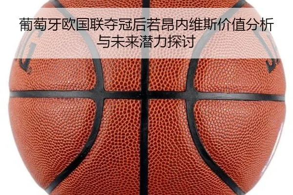 葡萄牙欧国联夺冠后若昂内维斯价值分析与未来潜力探讨